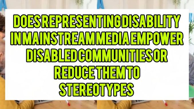 Does Representing Disability in Mainstream Media Empower Disabled Communities or Reduce Them to Stereotypes